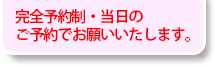 完全予約制・当日のご予約でお願いいたします